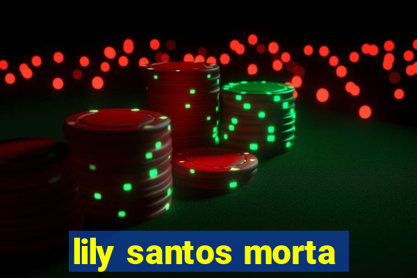 lily santos morta